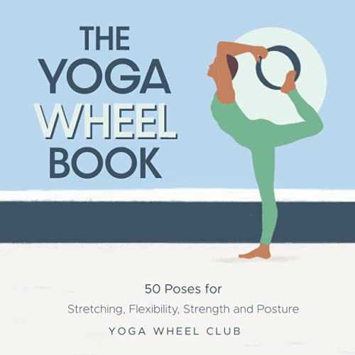 The Yoga Wheel Book: 50 Poses for Stretching, Flexibility, Strength and Posture